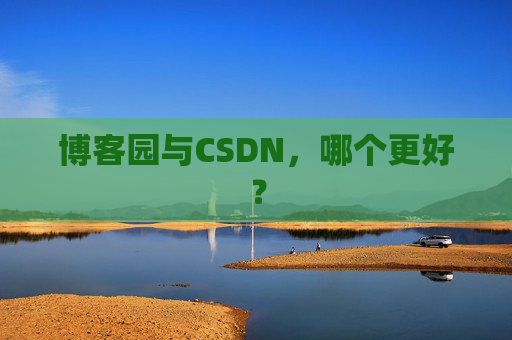 博客园与CSDN，哪个更好？