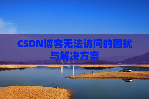 CSDN博客无法访问的困扰与解决方案